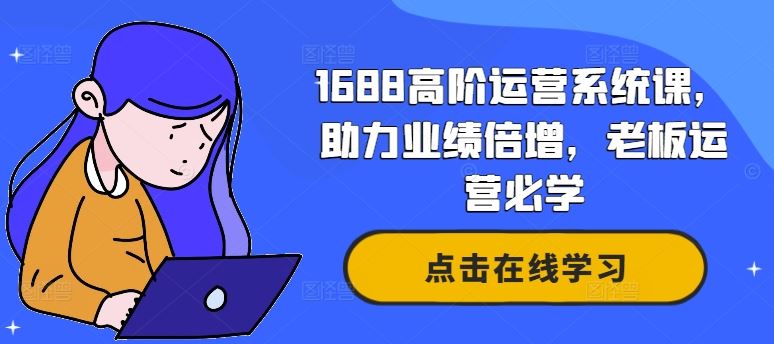 1688高阶运营系统课，助力业绩倍增，老板运营必学-副创网