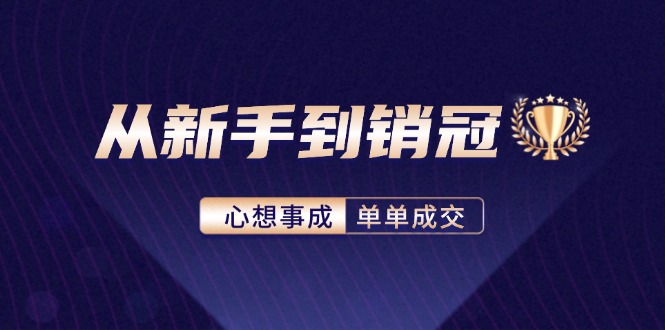 （12383期）从新手到销冠：精通客户心理学，揭秘销冠背后的成交秘籍-副创网