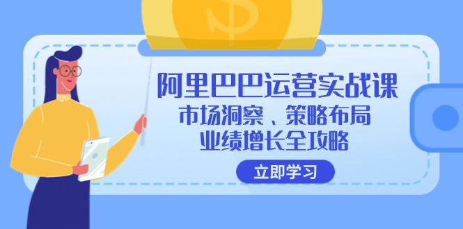 （12385期）阿里巴巴运营实战课：市场洞察、策略布局、业绩增长全攻略-副创网