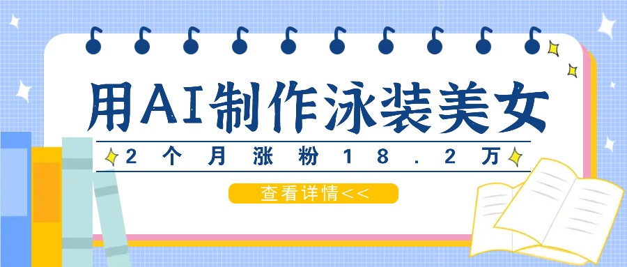 用AI生成泳装美女短视频，2个月涨粉18.2万，多种变现月收益万元-副创网