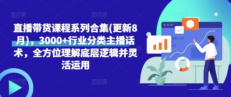 直播带货课程系列合集(更新8月)，3000+行业分类主播话术，全方位理解底层逻辑并灵活运用-副创网