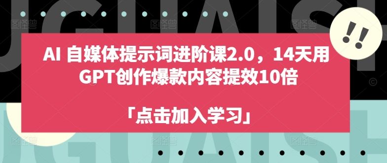 AI自媒体提示词进阶课2.0，14天用 GPT创作爆款内容提效10倍-副创网