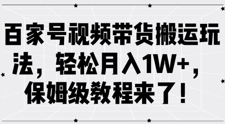 百家号视频带货搬运玩法，轻松月入1W+，保姆级教程来了【揭秘】-副创网