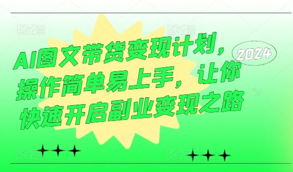 AI图文带货变现计划，操作简单易上手，让你快速开启副业变现之路-副创网