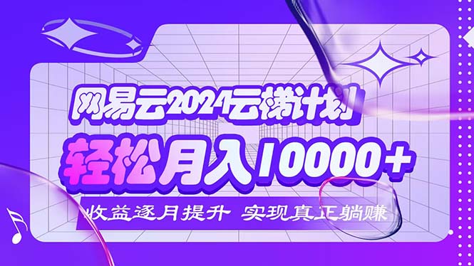 （12439期）2024网易云云梯计划  每月躺赚5000+-副创网