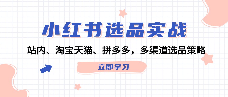 （12443期）小红书选品实战：站内、淘宝天猫、拼多多，多渠道选品策略-副创网