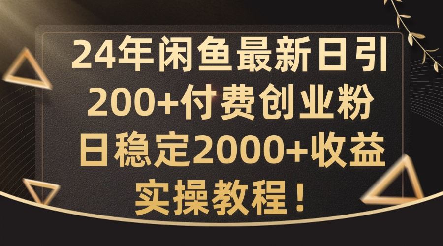 24年闲鱼最新日引200+付费创业粉日稳2000+收益，实操教程【揭秘】-副创网