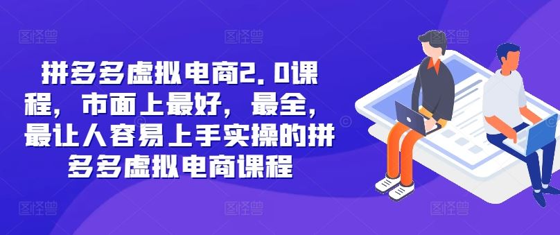 拼多多虚拟电商2.0项目，市面上最好，最全，最让人容易上手实操的拼多多虚拟电商课程-副创网