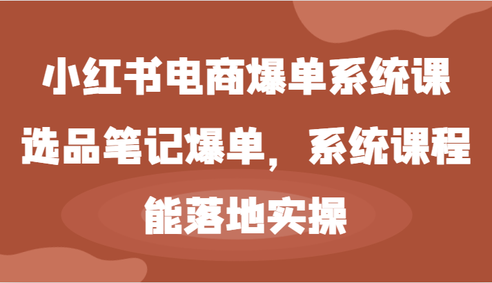 小红书电商爆单系统课-选品笔记爆单，系统课程，能落地实操-副创网