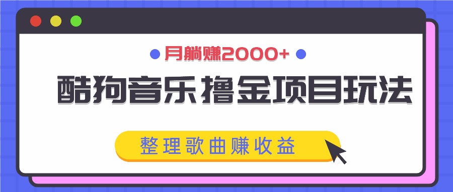 酷狗音乐撸金项目玩法，整理歌曲赚收益，月躺赚2000+-副创网