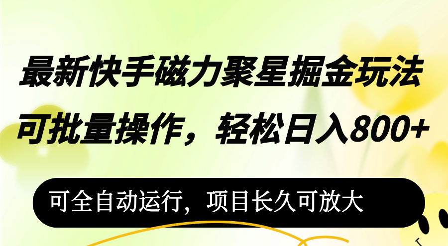 （12468期）最新快手磁力聚星掘金玩法，可批量操作，轻松日入800+，可全自动运行，…-副创网