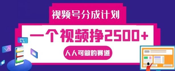 视频号分成计划，一个视频挣2500+，人人可做的赛道【揭秘】-副创网