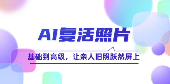 AI复活照片技巧课：基础到高级，让亲人旧照跃然屏上-副创网