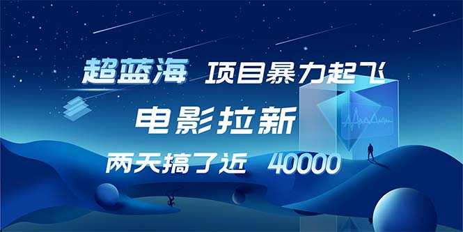 （12484期）【超蓝海项目】电影拉新，1天搞了近2w，超级好出单，直接起飞-副创网