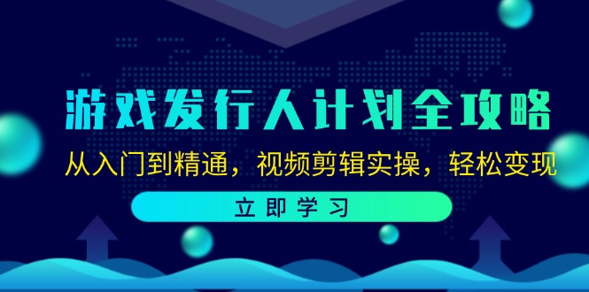 游戏发行人计划全攻略：从入门到精通，视频剪辑实操，轻松变现-副创网