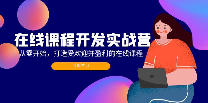 （12493期）在线课程开发实战营：从零开始，打造受欢迎并盈利的在线课程（更新）-副创网