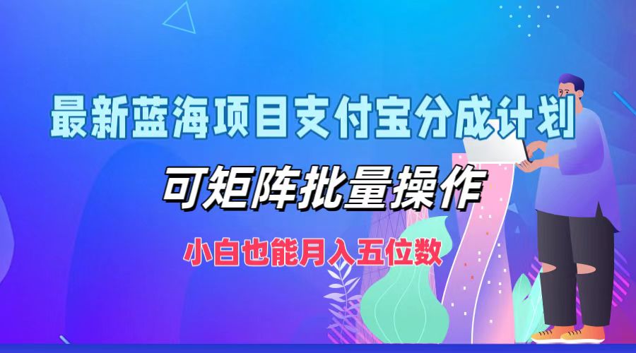 最新蓝海项目支付宝分成计划，可矩阵批量操作，小白也能月入五位数-副创网