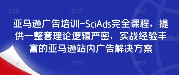 亚马逊广告培训-SciAds完全课程，提供一整套理论逻辑严密，实战经验丰富的亚马逊站内广告解决方案-副创网