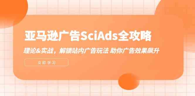 亚马逊广告SciAds全攻略：理论+实战，解锁站内广告玩法 助你广告效果飙升-副创网