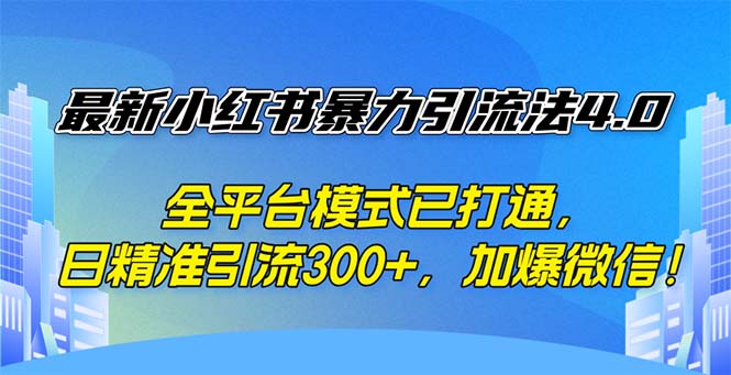 （12505期）最新小红书暴力引流法4.0， 全平台模式已打通，日精准引流300+，加爆微…-副创网