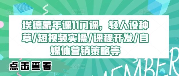 埃德蒙年课11门课，轻人设种草/短视频实操/课程开发/自媒体营销策略等-副创网