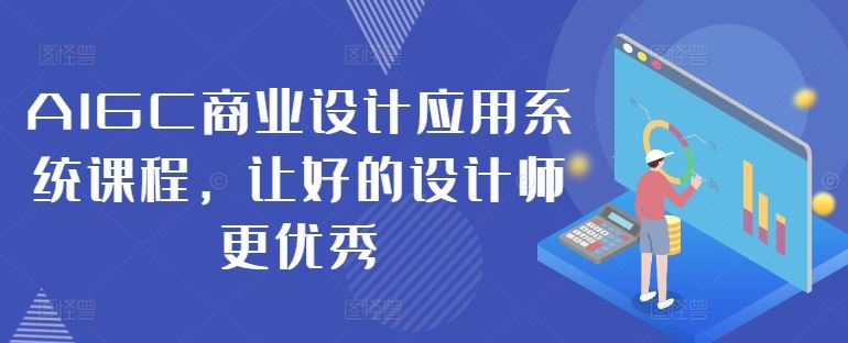 AIGC商业设计应用系统课程，让好的设计师更优秀-副创网