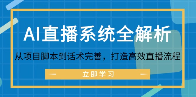 （12509期）AI直播系统全解析：从项目脚本到话术完善，打造高效直播流程-副创网