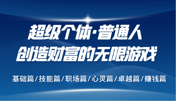 超级个体·普通人创造财富的无限游戏，基础篇/技能篇/职场篇/心灵篇/卓越篇/赚钱篇-副创网