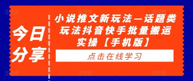 小说推文新玩法—话题类玩法抖音快手批量搬运实操【手机版】-副创网