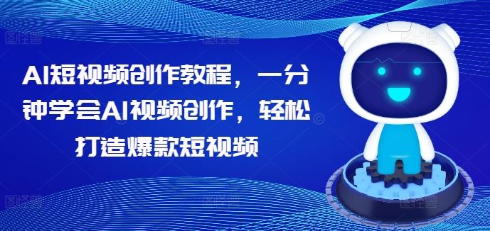 AI短视频创作教程，一分钟学会AI视频创作，轻松打造爆款短视频-副创网