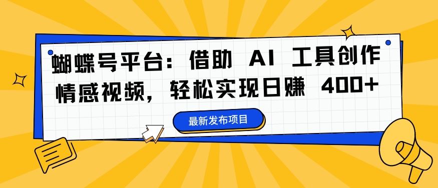 蝴蝶号平台：借助 AI 工具创作情感视频，轻松实现日赚 400+【揭秘】-副创网