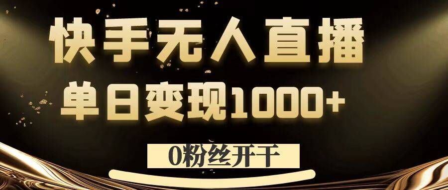 0粉丝开干，快手无人直播，单日变现1k+【揭秘】-副创网