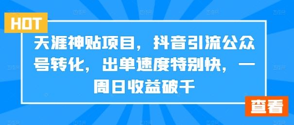 天涯神贴项目，抖音引流公众号转化，出单速度特别快，一周日收益破千-副创网