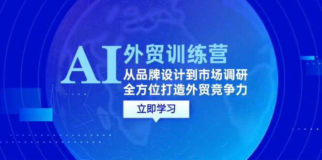 （12553期）AI+外贸训练营：从品牌设计到市场调研，全方位打造外贸竞争力-副创网