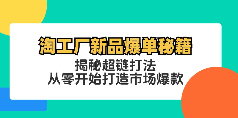 淘工厂新品爆单秘籍：揭秘超链打法，从零开始打造市场爆款-副创网