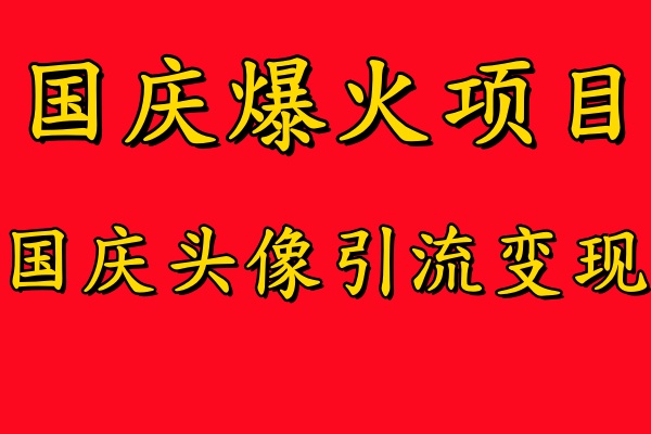 国庆爆火风口项目——国庆头像引流变现，零门槛高收益，小白也能起飞【揭秘】-副创网