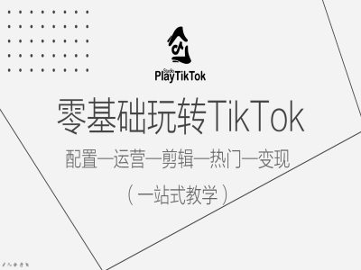 零基础玩转TikTok，配置一运营一剪辑一热门一变现，一站式教学-副创网