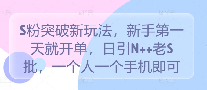 S粉突破新玩法，新手第一天就开单，日引N++老S批，一个人一个手机即可【揭秘】-副创网