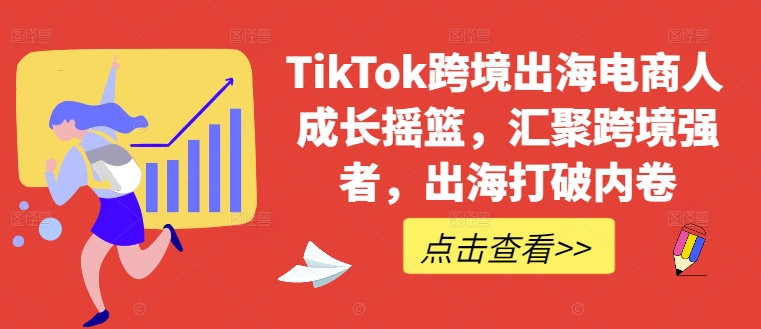 TikTok跨境出海电商人成长摇篮，汇聚跨境强者，出海打破内卷-副创网