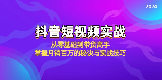 抖音短视频实战：从零基础到带货高手，掌握月销百万的秘诀与实战技巧-副创网