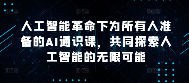 人工智能革命下为所有人准备的AI通识课，共同探索人工智能的无限可能-副创网