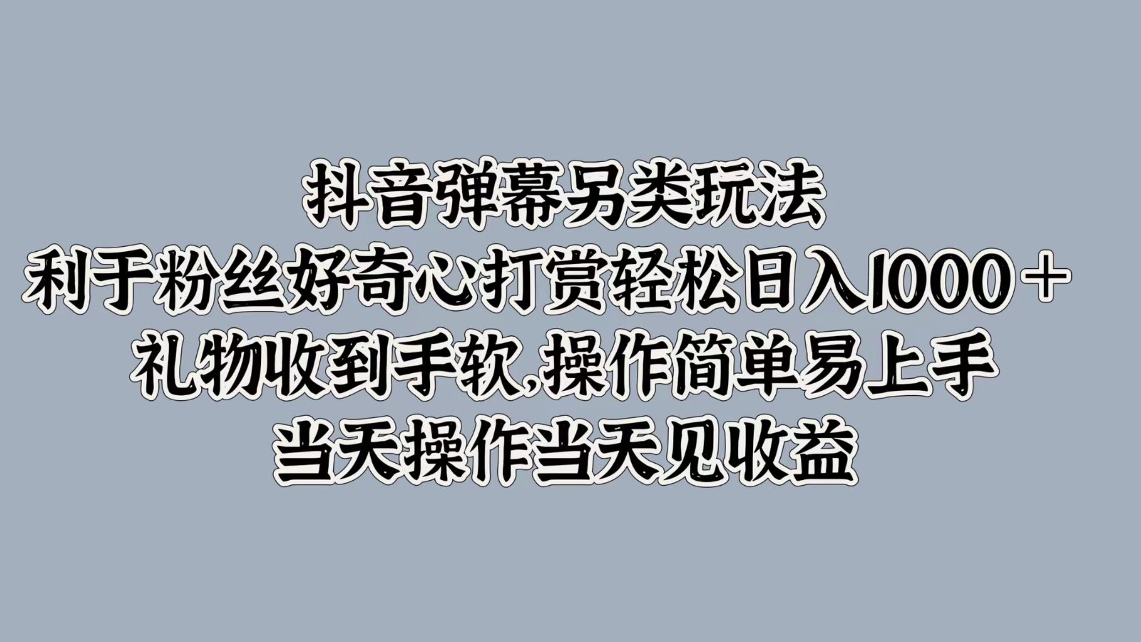 抖音弹幕另类玩法，利于粉丝好奇心打赏轻松日入1000＋ 礼物收到手软，操作简单-副创网