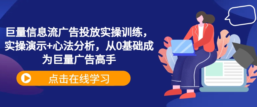 巨量信息流广告投放实操训练，实操演示+心法分析，从0基础成为巨量广告高手-副创网