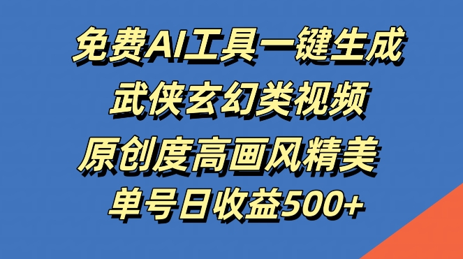 免费AI工具一键生成武侠玄幻类视频，原创度高画风精美，单号日收益几张【揭秘】-副创网