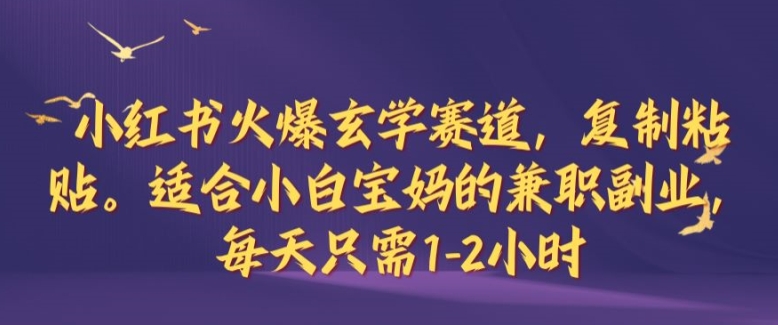 小红书火爆玄学赛道，复制粘贴，适合小白宝妈的兼职副业，每天只需1-2小时【揭秘】-副创网