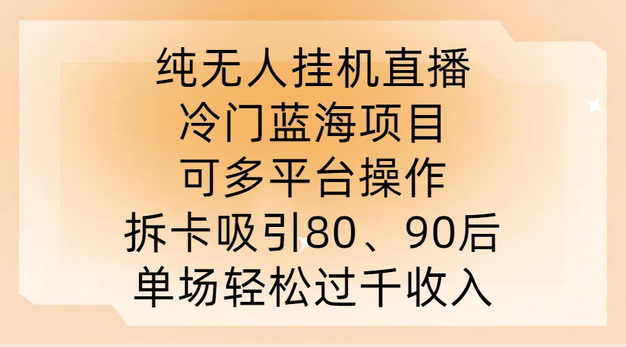 纯无人挂JI直播，冷门蓝海项目，可多平台操作，拆卡吸引80、90后，单场轻松过千收入【揭秘】-副创网