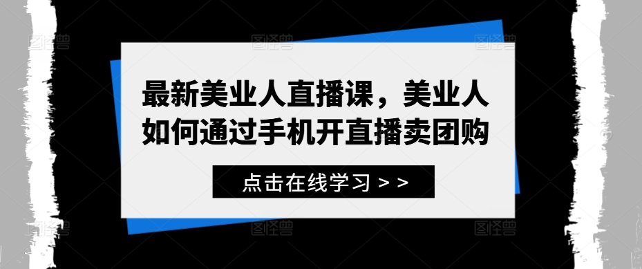 最新美业人直播课，美业人如何通过手机开直播卖团购-副创网