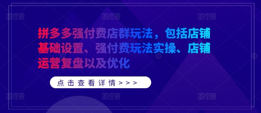 拼多多强付费店群玩法，包括店铺基础设置、强付费玩法实操、店铺运营复盘以及优化-副创网