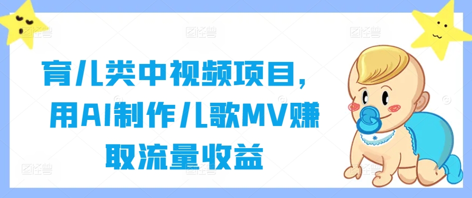 育儿类中视频项目，用AI制作儿歌MV赚取流量收益-副创网