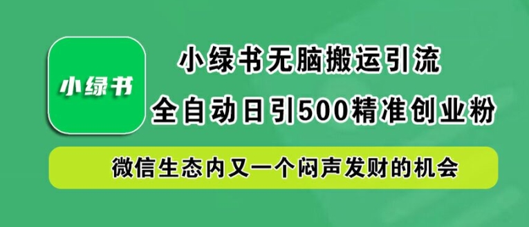 小绿书无脑搬运引流，全自动日引500精准创业粉，微信生态内又一个闷声发财的机会【揭秘】-副创网